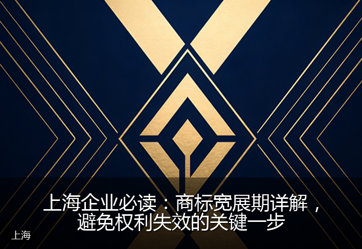 上海企业必读：商标宽展期详解，避免权利失效的关键一步