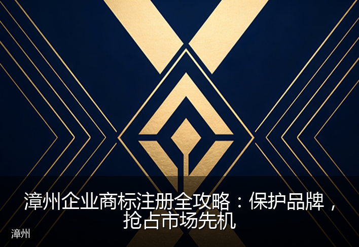 漳州企业商标注册全攻略：保护品牌，抢占市场先机
