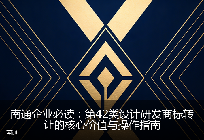 南通企业必读：第42类设计研发商标转让的核心价值与操作指南
