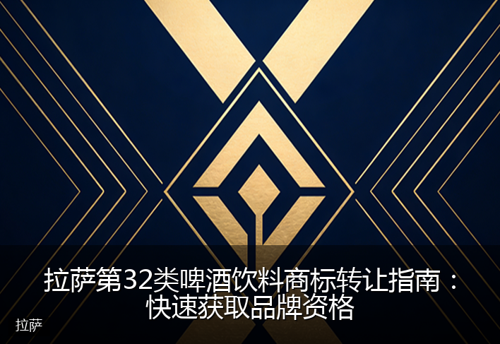 拉萨第32类啤酒饮料商标转让指南：快速获取品牌资格
